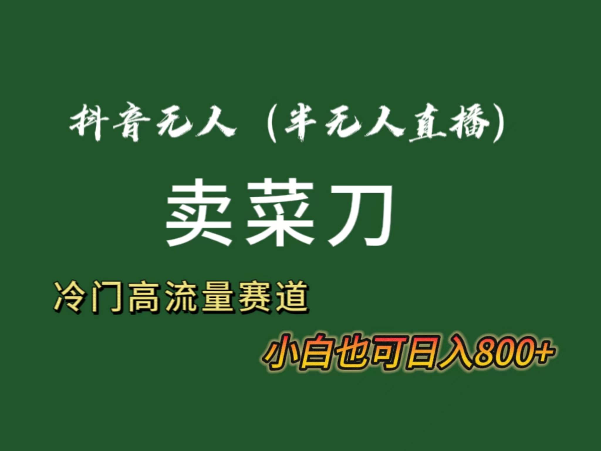 抖音无人（半无人）直播卖菜刀日入800+！冷门品流量大，全套教程+软件！-小白搞钱