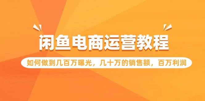 闲鱼电商运营教程：如何做到几百万曝光，几十万的销售额，百万利润-小白搞钱