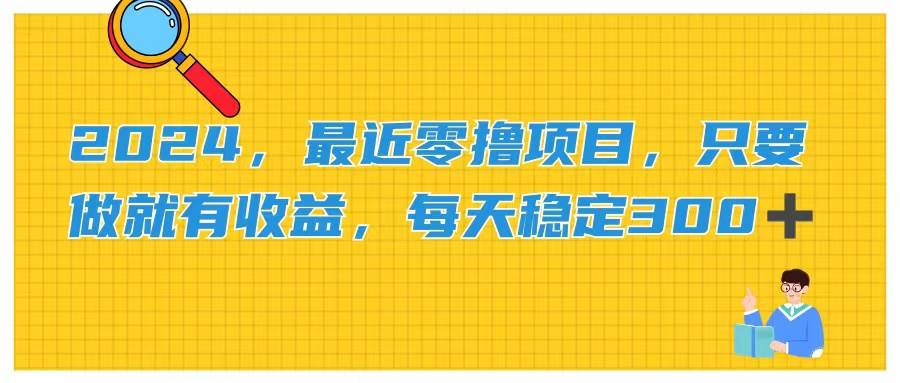 2024，最近零撸项目，只要做就有收益，每天动动手指稳定收益300+-小白搞钱