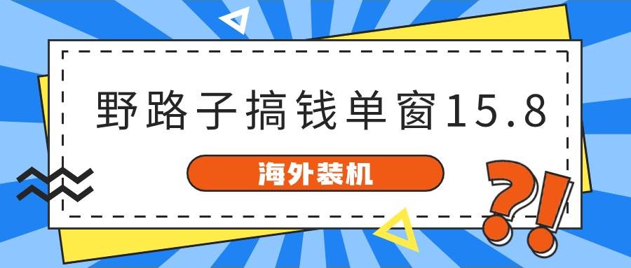 海外装机，野路子搞钱，单窗口15.8，已变现10000+-小白搞钱