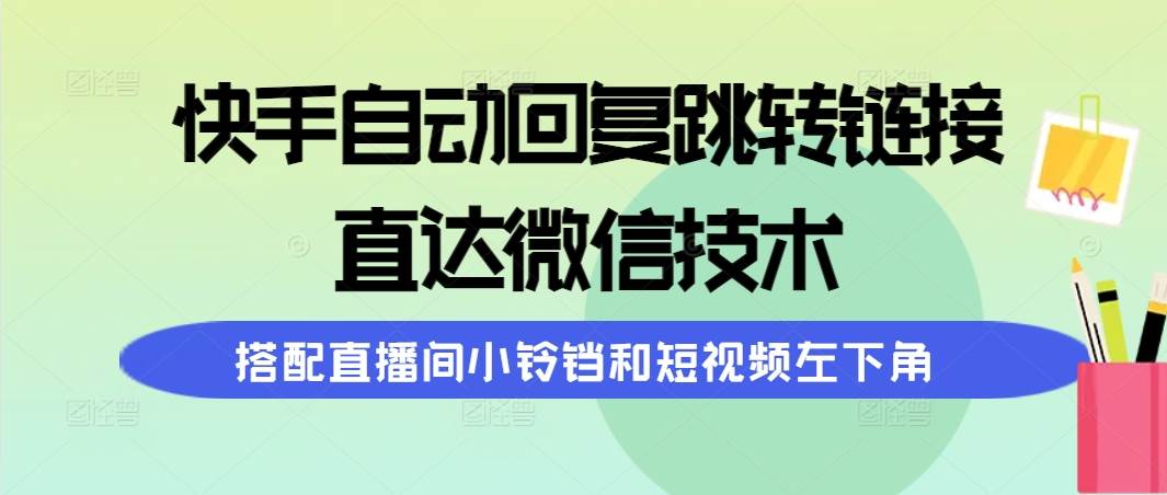 快手自动回复跳转链接，直达微信技术，搭配直播间小铃铛和短视频左下角-小白搞钱