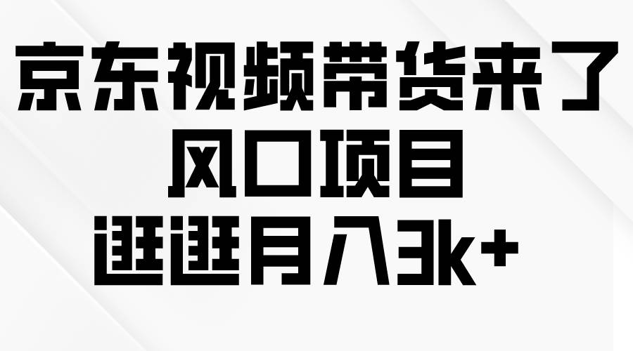 京东短视频带货来了，风口项目，逛逛月入3k+-小白搞钱