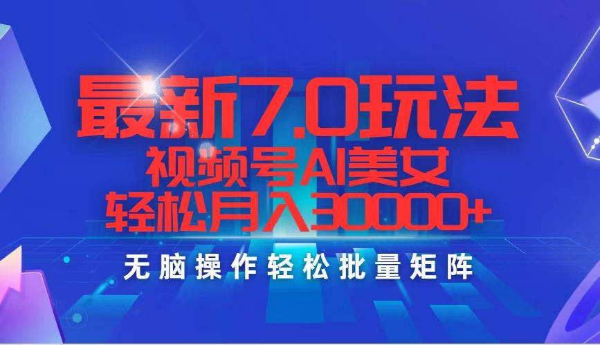 最新7.0玩法视频号AI美女，轻松月入30000+-小白搞钱