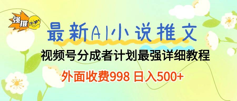 最新AI小说推文视频号分成计划 最强详细教程  日入500+-小白搞钱