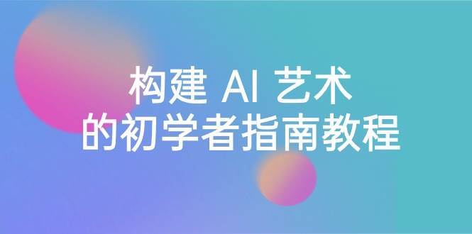 Stable Diffusion 101：构建 AI 艺术的初学者指南教程-16节课-中英字幕-小白搞钱