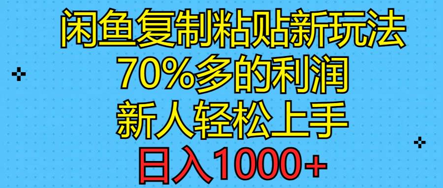 闲鱼复制粘贴新玩法，70%利润，新人轻松上手，日入1000+-小白搞钱