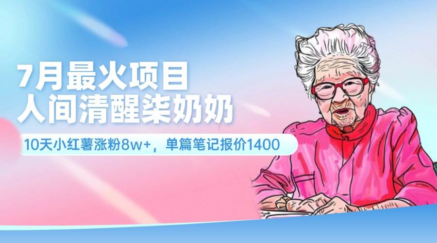 7月最火项目，人间清醒柒奶奶，10天小红薯涨粉8w+，单篇笔记报价1400.-小白搞钱