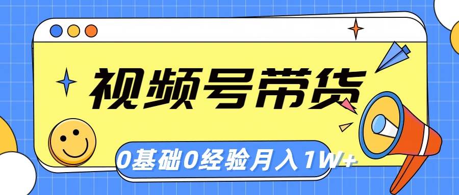 视频号轻创业带货，零基础，零经验，月入1w+-小白搞钱