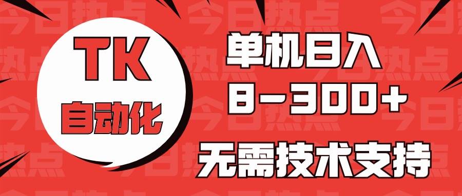 海外手机版TK自动化，单机收益8~300+，无需技术支持，新手小白均可操作-小白搞钱