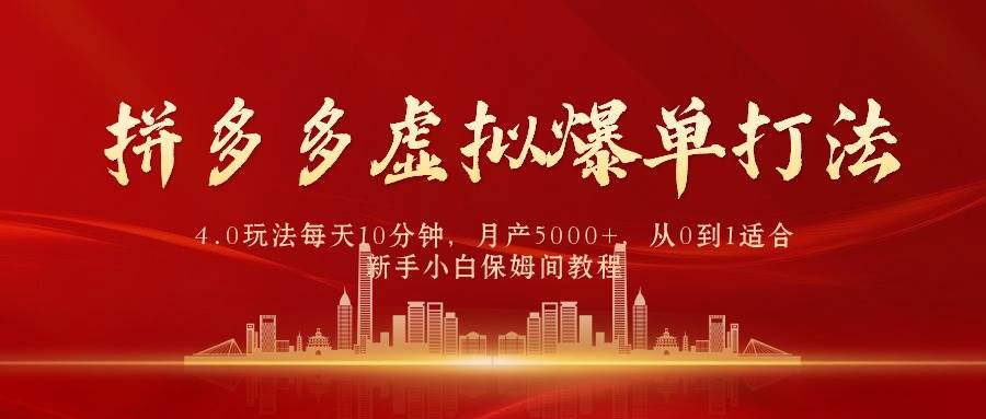 拼多多虚拟爆单打法4.0，每天10分钟，月产5000+，从0到1赚收益教程-小白搞钱