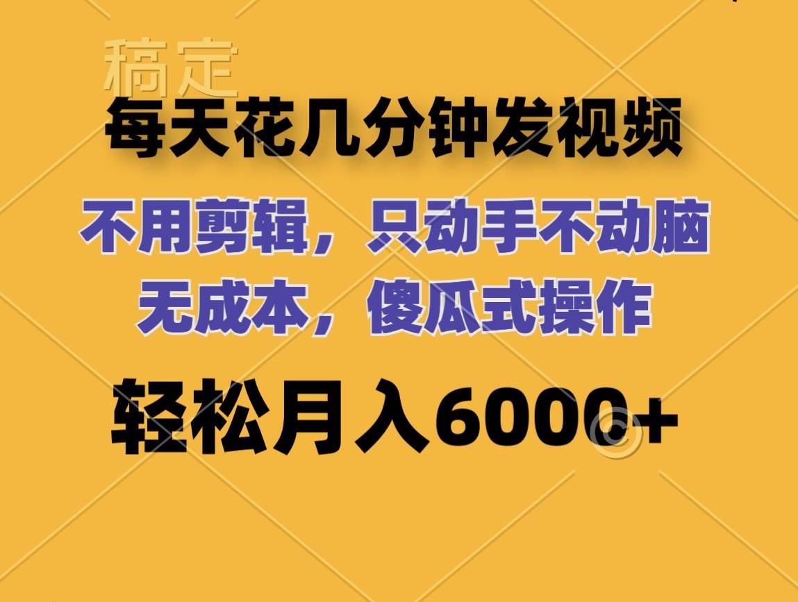 每天花几分钟发视频 无需剪辑 动手不动脑 无成本 傻瓜式操作 轻松月入6…-小白搞钱