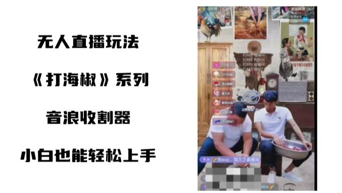 打海椒无人直播整蛊项目，小白轻松上手撸音浪收割器（教程+工具+素材）-小白搞钱