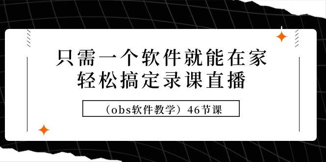只需一个软件就能在家轻松搞定录课直播（obs软件教学）46节课-小白搞钱