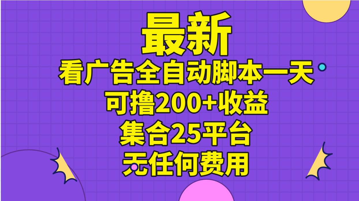 最新看广告全自动脚本一天可撸200+收益 。集合25平台 ，无任何费用-小白搞钱