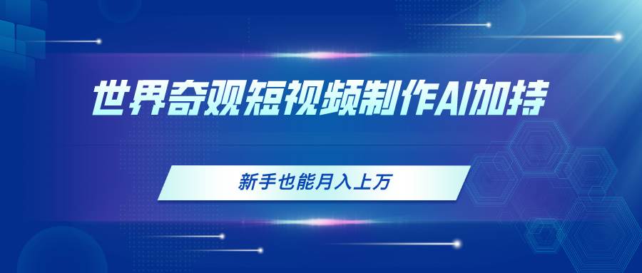 世界奇观短视频制作，AI加持，新手也能月入上万-小白搞钱