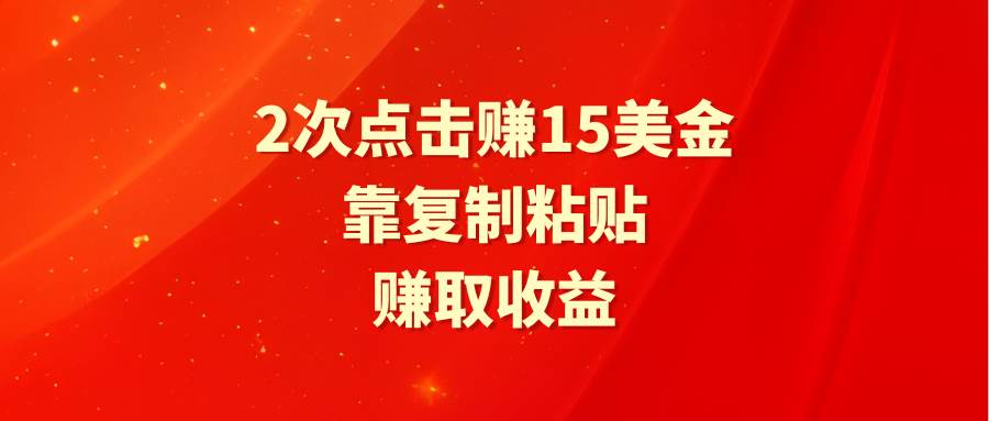 靠2次点击赚15美金，复制粘贴就能赚取收益-小白搞钱