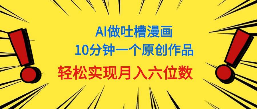 用AI做中式吐槽漫画，10分钟一个原创作品，轻松实现月入6位数-小白搞钱
