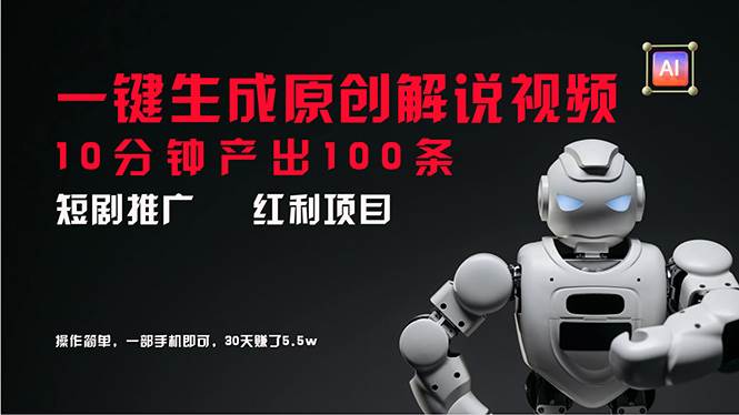 短剧推广新思路，AI一键生成原创解说视频，10分钟产出100条，30天赚了5.5w-小白搞钱