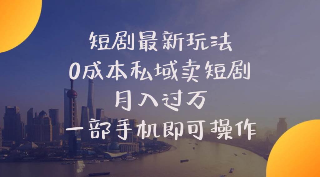短剧最新玩法    0成本私域卖短剧     月入过万     一部手机即可操作-小白搞钱