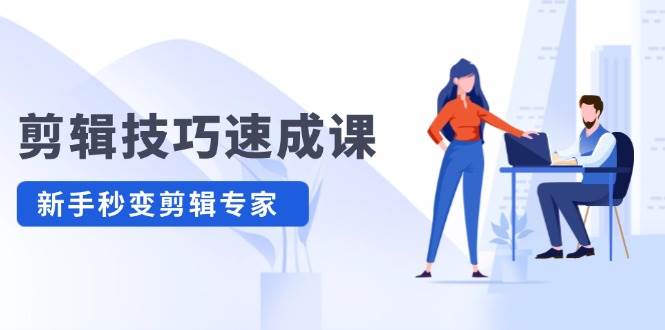 剪辑技巧速成课，高清拍摄+调色 转扇子，建筑-抠图精通，新手秒变剪辑专家-小白搞钱