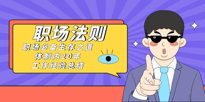 《职场法则》职场必备生存之道，体制内20年 工作经验总结（17节课）-小白搞钱