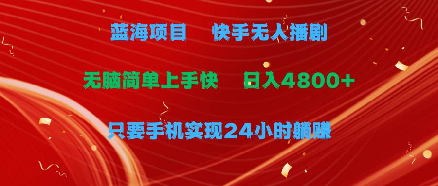 蓝海项目，快手无人播剧，一天收益4800+，手机也能实现24小时躺赚，无脑…-小白搞钱