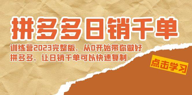 拼多多日销千单训练营2023完 拼多多日销千单训练营2023完整版，从0开始带你做好拼多多，让日销千单可以快速复制-小白搞钱