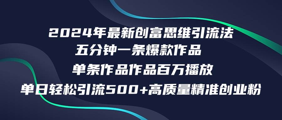 2024年最新创富思维日引流500+精准高质量创业粉，五分钟一条百万播放量…-小白搞钱