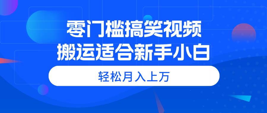 零门槛搞笑视频搬运，轻松月入上万，适合新手小白-小白搞钱