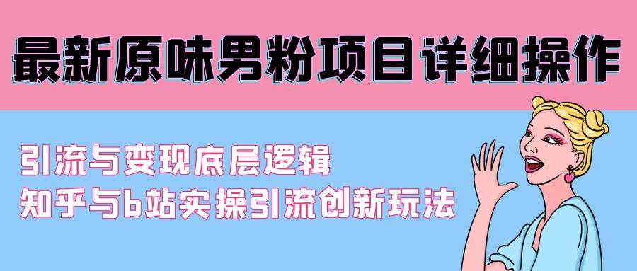 最新原味男粉项目详细操作 引流与变现底层逻辑+知乎与b站实操引流创新玩法-小白搞钱