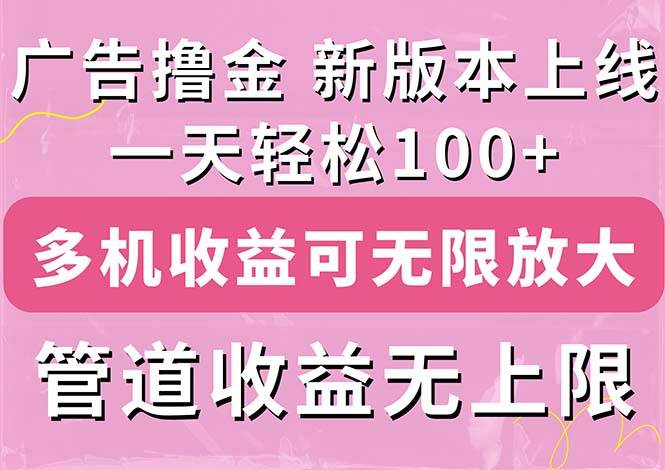 广告撸金新版内测，收益翻倍！每天轻松100+，多机多账号收益无上限，抢…-小白搞钱