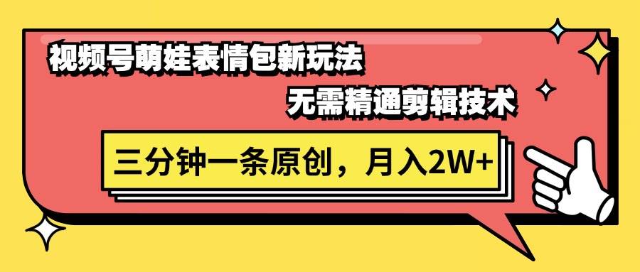 视频号萌娃表情包新玩法，无需精通剪辑，三分钟一条原创视频，月入2W+-小白搞钱