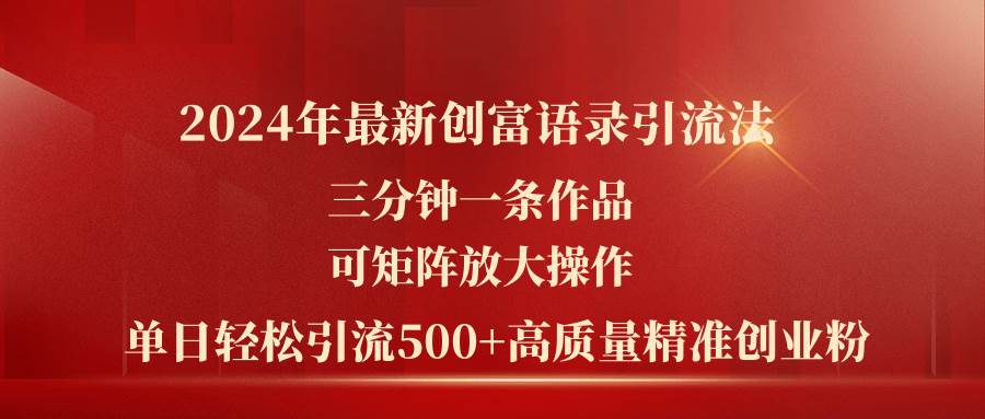 2024年最新创富语录引流法，三分钟一条作品可矩阵放大操作，日引流500…-小白搞钱