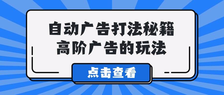 A lice自动广告打法秘籍，高阶广告的玩法-小白搞钱