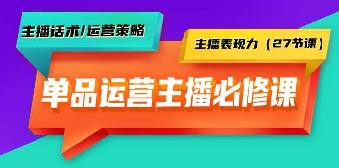 单品运营实操主播必修课：主播话术/运营策略/主播表现力（27节课）-小白搞钱