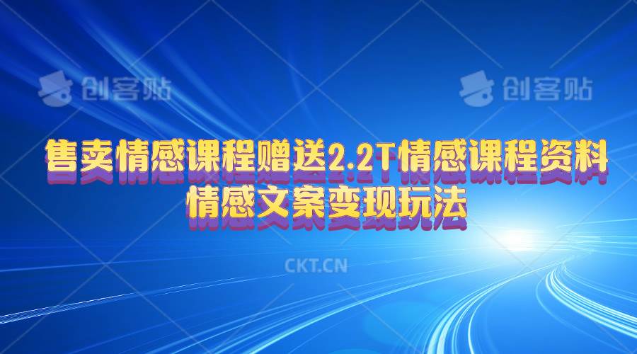 售卖情感课程，赠送2.2T情感课程资料，情感文案变现玩法-小白搞钱
