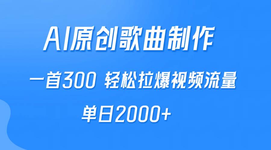 AI制作原创歌曲，一首300，轻松拉爆视频流量，单日2000+-小白搞钱