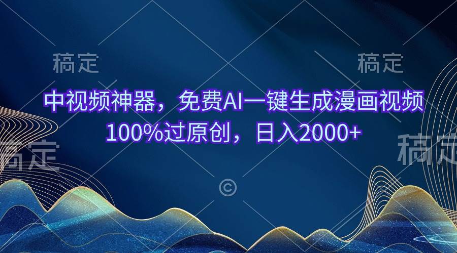 中视频神器，免费AI一键生成漫画视频100%过原创，日入2000+-小白搞钱