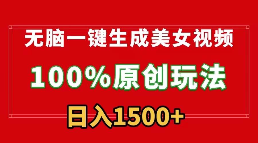 无脑一键生成美女视频，100%过原创，多种变现方式，有流量就有收益，日…-小白搞钱