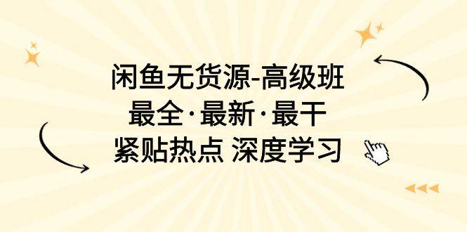 闲鱼无货源-高级班，最全·最新·最干，紧贴热点 深度学习（17节课）-小白搞钱
