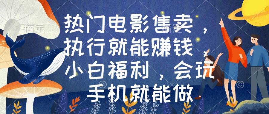 热门电影售卖，执行就能赚钱，小白福利，会玩手机就能做-小白搞钱