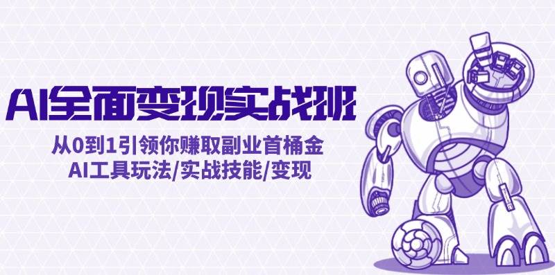 AI全面变现实操班：从0到1引领你赚取副业首桶金 AI工具玩法/实战技能/变现-小白搞钱