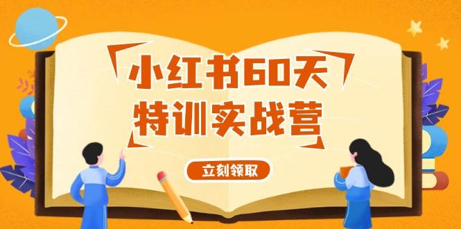小红书60天特训实战营（系统课）从0打造能赚钱的小红书账号（55节课）-小白搞钱