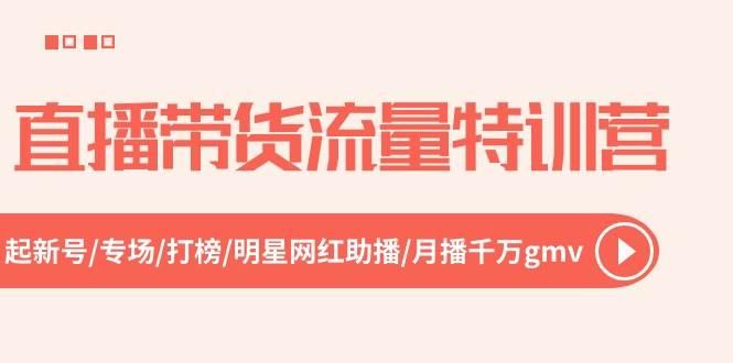 直播带货流量特训营，起新号-专场-打榜-明星网红助播 月播千万gmv（52节）-小白搞钱