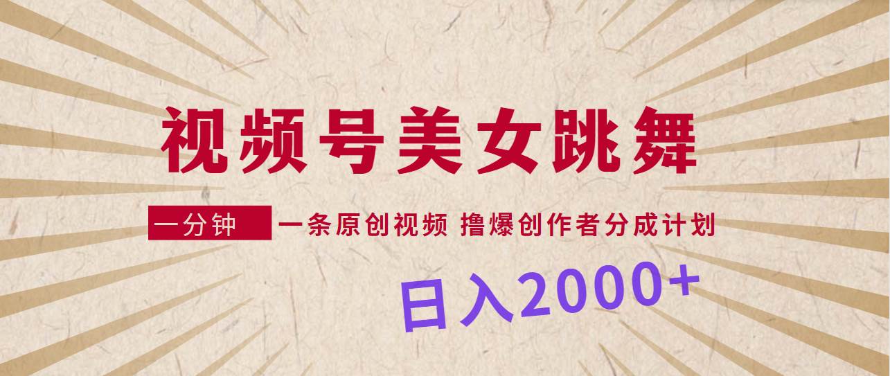 视频号，美女跳舞，一分钟一条原创视频，撸爆创作者分成计划，日入2000+-小白搞钱