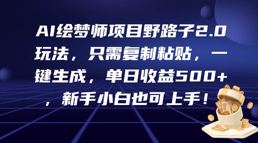 AI绘梦师项目野路子2.0玩法，只需复制粘贴，一键生成，单日收益500+，新…-小白搞钱