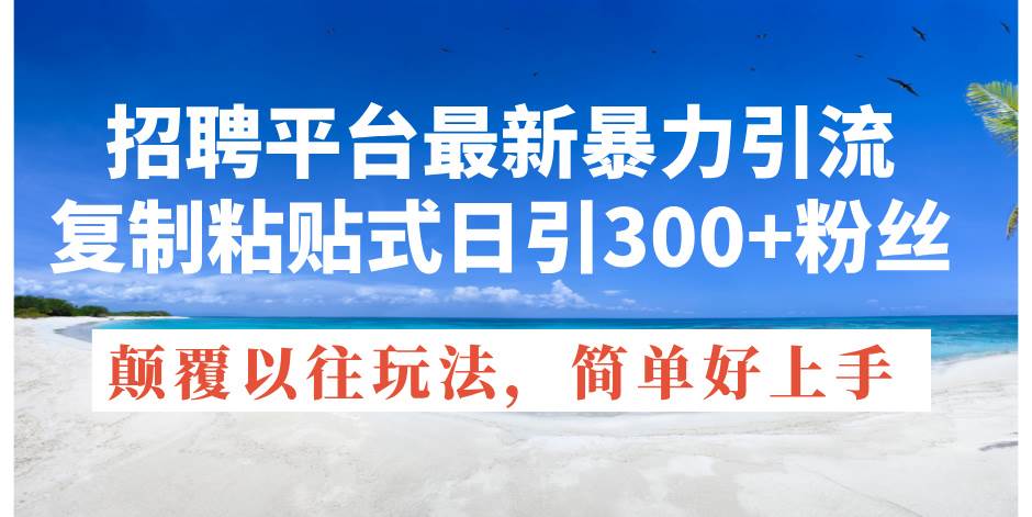 招聘平台最新暴力引流，复制粘贴式日引300+粉丝，颠覆以往垃圾玩法，简…-小白搞钱