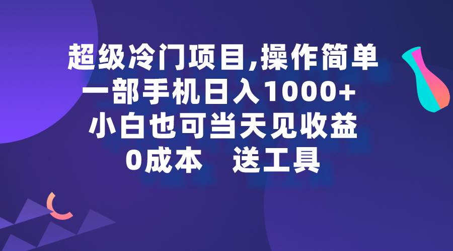 超级冷门项目,操作简单，一部手机轻松日入1000+，小白也可当天看见收益-小白搞钱