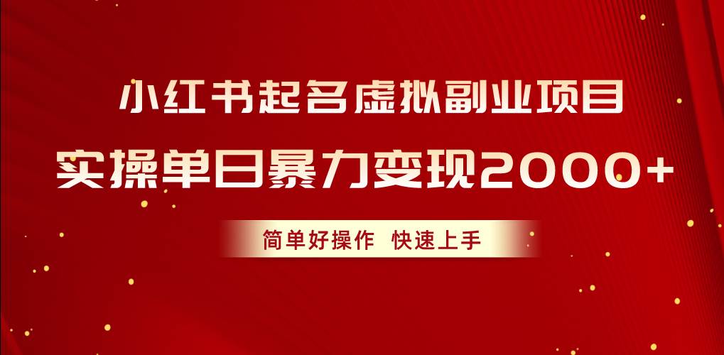 小红书起名虚拟副业项目，实操单日暴力变现2000+，简单好操作，快速上手-小白搞钱