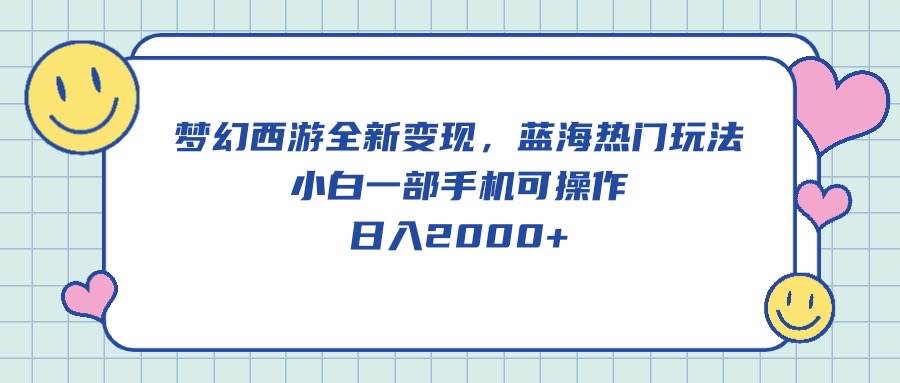 梦幻西游全新变现，蓝海热门玩法，小白一部手机可操作，日入2000+-小白搞钱